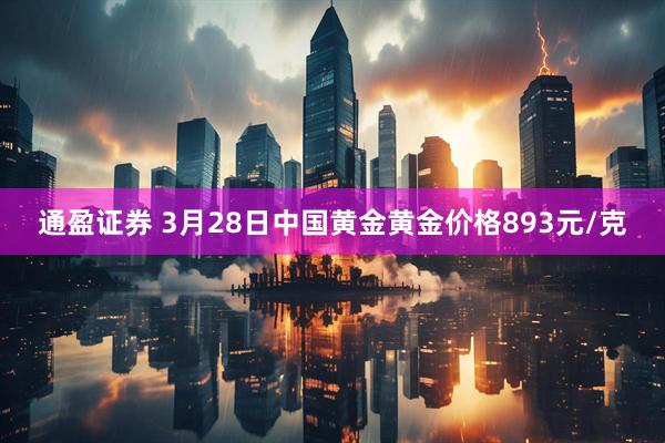 通盈证券 3月28日中国黄金黄金价格893元/克