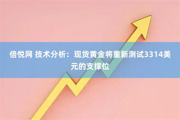 倍悦网 技术分析：现货黄金将重新测试3314美元的支撑位