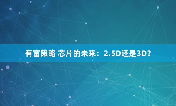有富策略 芯片的未来：2.5D还是3D？
