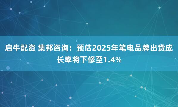 启牛配资 集邦咨询：预估2025年笔电品牌出货成长率将下修至1.4%
