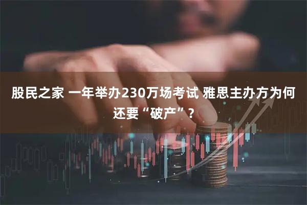 股民之家 一年举办230万场考试 雅思主办方为何还要“破产”？