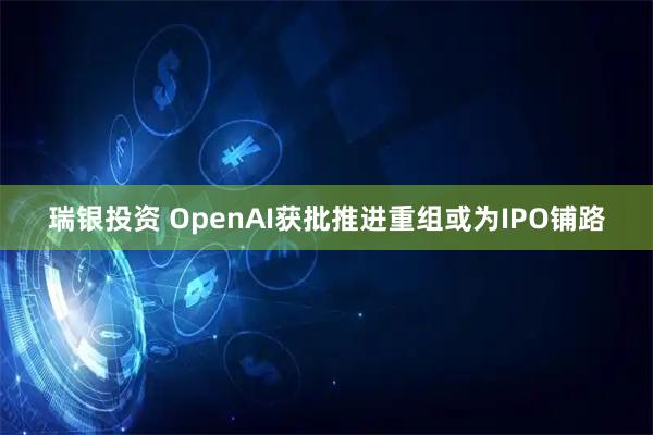 瑞银投资 OpenAI获批推进重组或为IPO铺路