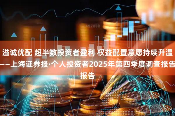 溢诚优配 超半数投资者盈利 权益配置意愿持续升温——上海证券报·个人投资者2025年第四季度调查报告