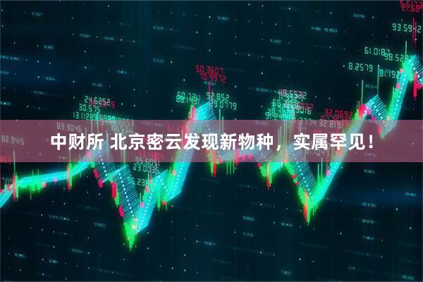 中财所 北京密云发现新物种，实属罕见！