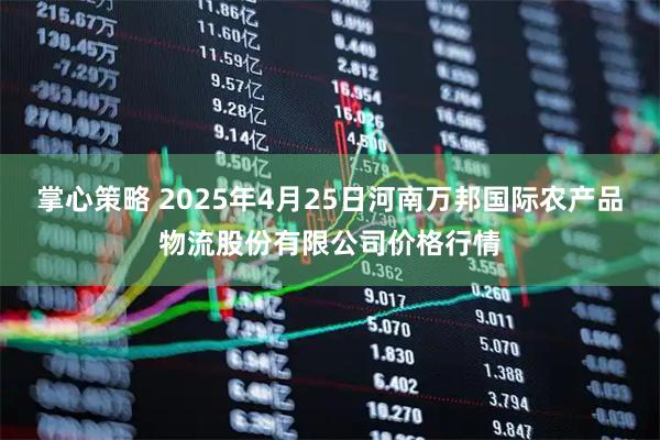 掌心策略 2025年4月25日河南万邦国际农产品物流股份有限公司价格行情