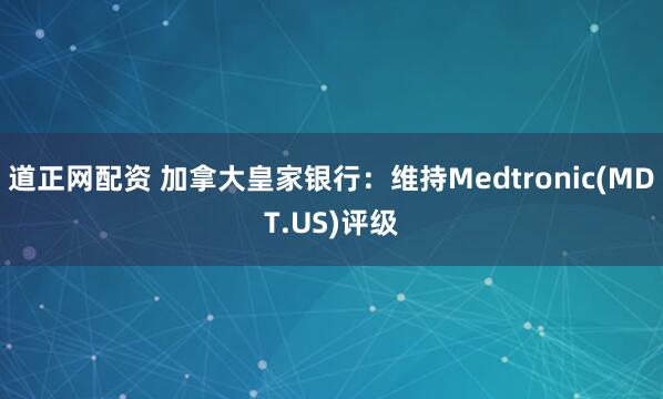 道正网配资 加拿大皇家银行：维持Medtronic(MDT.US)评级