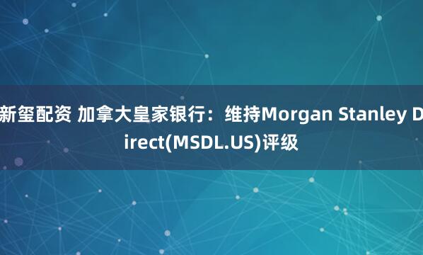 新玺配资 加拿大皇家银行：维持Morgan Stanley Direct(MSDL.US)评级
