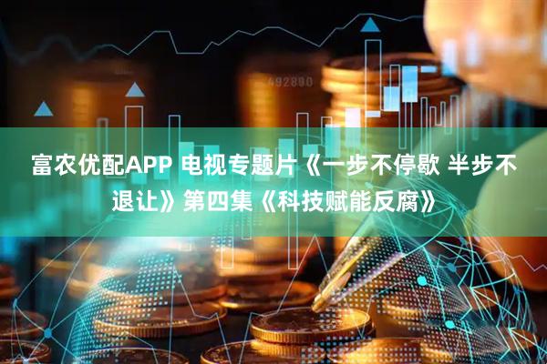 富农优配APP 电视专题片《一步不停歇 半步不退让》第四集《科技赋能反腐》