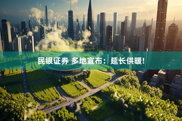 民银证券 多地宣布：延长供暖!