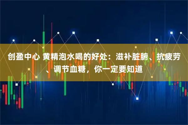 创盈中心 黄精泡水喝的好处：滋补脏腑、抗疲劳、调节血糖，你一定要知道